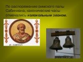 По распоряжению римского папы Сабиниана, каконические часы отмечались колокольным звоном.