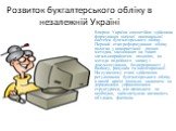 Розвиток бухгалтерського обліку в незалежній Україні. Вперше Україна самостійно здійснила формування цілісної національної системи бухгалтерського обліку. Перший етап реформування обліку полягав у використанні діючих методик, заснованих на таких загальноприйнятих позиціях, як методи подвійного запис