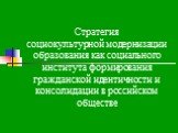 Стратегия социокультурной модернизации образования как социального института формирования гражданской идентичности и консолидации в российском обществе