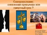 Сквернословие: «невинная привычка» или смертный грех ? Презентацию подготовила Иващенко А.В., учитель русского языка и литературы МОУ «СОШ № 32» города Оренбурга