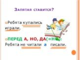 Запятая ставится? Ребята купались играли. ПЕРЕД А, НО, ДА(=НО): Ребята не читали а писали.