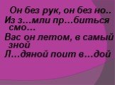 Он без рук, он без но.. Из з…мли пр…биться смо… Вас он летом, в самый зной Л…дяной поит в…дой