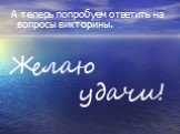 А теперь попробуем ответить на вопросы викторины. Желаю удачи!