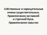 Собственные и нарицательные имена существительные. Правописание заглавной и строчной букв. Правописание кавычек