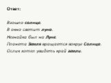 Ответ: Взошло солнце. В окно светит луна. Незнайка был на Луне. Планета Земля вращается вокруг Солнца. Ослик хотел увидеть край земли.