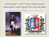 Александр I в 1811 году своим указом пожаловал герб городу Ростову-на-Дону