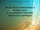 Научно-исследовательская работа по физике Вклад М. В. Ломоносова в изобретении и усовершенствование оптических приборов Выполнила: Авдеева Аня Ученица 9 класса Руководитель: Романцева Н. С.