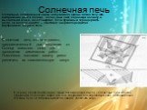 Солнечная печь. С помощью собирающей линзы на бумажном экране можно получить изображение диска Солнца . Солнечный свет, падающий на линзу и выходящий из нее, несет энергию. Если бумажный экран держать долго, он воспламенится — световая энергия перейдет во внутреннюю энергию тела. В основу своей конс