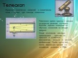 Телескоп. Огромное количество сведений о космических телах получают при помощи телескопов. Ломоносов принял простое и весьма остроумное решение: отклонить большое зеркало телескопа «от обычного положения на четыре градуса». Новая оптическая система превосходила прежние по простоте и стоимости изгото