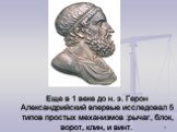 Еще в 1 веке до н. э. Герон Александрийский впервые исследовал 5 типов простых механизмов :рычаг, блок, ворот, клин, и винт.