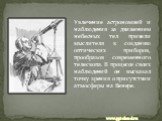 Увлечение астрономией и наблюдения за движением небесных тел привели мыслителя к созданию оптических приборов, прообразов современного телескопа. В процессе своих наблюдений он высказал точку зрения о присутствии атмосферы на Венере.