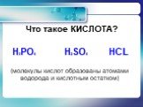 (молекулы кислот образованы атомами водорода и кислотным остатком). Н3РО4 Н2SО4 HCL