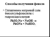 Способы получения фенола. Сплавлением натриевой соли бензолсульфокислоты с гидроксидом натрия PhSO3Na + NaOH  PhONa + NaHSO3