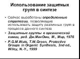 Сейчас выработаны определенные стратегии, позволяющие использовать защиту различных групп в процессе данного синтеза Защитные группы в органической химии, ред. Дж.МакОми, М., Мир, 1976 P.G.M.Wuts, T.W.Green, Protective Groups in Organic Synthesis, 3nd ed., Wiley, N.-Y., 1999