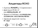 Альдегиды RCHO. Ацеталь RCH(OR’)2 (1,3-диоксолан) Действуют R’OH, H+ или HOCH2CH2OH, H+ Защита устойчива к нуклеофилам, основаниям, восстановителям Удаление защитной группы H+, H2O