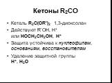 Кетоны R2CO. Кеталь R2C(OR’)2 1,3-диоксолан Действуют R’OH, H+ или HOCH2CH2OH, H+ Защита устойчива к нуклеофилам, основаниям, восстановителям Удаление защитной группы H+, H2O