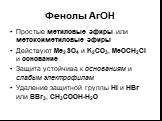 Фенолы ArOH. Простые метиловые эфиры или метоксиметиловые эфиры Действуют Me2SO4 и K2CO3, MeOCH2Cl и основание Защита устойчива к основаниям и слабым электрофилам Удаление защитной группы HI и HBr или BBr3, CH3COOH-H2O