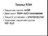 Тиолы RSH. Защитная группа AcSR Действуют RSH+AcCl+основание Защита устойчива к электрофилам Удаление защитной группы HO--H2O