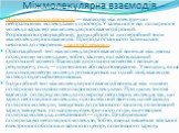 Міжмолекулярна взаємодія. Міжмолекулярна взаємодія — взаємодія між електрично нейтральними молекулами у просторі. У залежності від полярності молекул характер міжмолекулярної взаємодії різний. Розрізняють орієнтаційний, індукційний та дисперсійний типи міжмолекулярної взаємодії. Природа останнього з