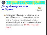 Дистрибьюторская сеть на Украине. Компания «Beeline» сообщила, что с июля 2006 года её дистрибьюторская сеть в Украине увеличилась в два с половиной раза и на сегодняшний день насчитывает свыше 24 000 торговых точек.