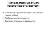 Государственные бумаги обеспечивают инвестору: Максимальную сохранность основной суммы займа; Стабильную доходность; Высокую степень ликвидности.