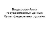 Виды российских государственных ценных бумаг федерального уровня