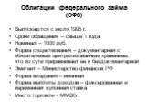 Облигации федерального займа (ОФЗ). Выпускаются с июля 1995 г. Сроки обращения – свыше 1 года Номинал – 1000 руб. Форма существования – документарная с обязательным централизованным хранением, что по сути приравнивает ее к бездокументарной Эмитент – Министерство финансов РФ Форма владения – именная 