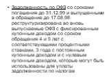 Задолженность по ОФЗ со сроками погашения до 31.12.99 и выпущенными в обращение до 17.08.98 реструктуризирована во вновь выпускаемые ОФЗ с фиксированным купонным доходом со сроком обращения 4 и 5 лет с соответствующими процентными ставками, 3 года с постоянным купонным доходом и с нулевым купонным д