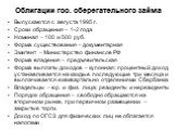 Облигации гос. сберегательного займа. Выпускаются с августа 1995 г. Сроки обращения – 1-2 года Номинал – 100 и 500 руб. Форма существования – документарная Эмитент – Министерство финансов РФ Форма владения – предъявительская Форма выплаты доходов – купонная; процентный доход устанавливается на кажды