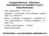 Государственные облигации, размещаемые на мировом рынке (еврооблигации). Срок размещения – 5-10 лет Номинал – в долларах США, немецких марках, евро и др. валютах Доход – купонный, в процентах к номиналу (9-13%), выплачивается в валюте номинала 1-2 раза в год. Форма существования – обычно бездокумент