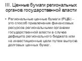 III. Ценные бумаги региональных органов государственной власти. Региональные ценные бумаги (РЦБ) – это способ привлечения финансовых ресурсов региональными органами государственной власти в случае дефицита регионального бюджета или на инвестиционные цели путем выпуска долговых ценных бумаг.