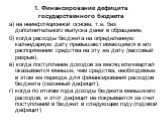 1. Финансирование дефицита государственного бюджета. а) на неинфляционной основе, т.е. без дополнительного выпуска денег в обращение; б) когда расходы бюджета на определенную календарную дату превышают имеющиеся в его распоряжении средства на эту же дату (кассовый разрыв); в) когда поступление доход