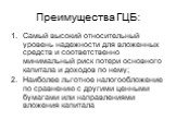 Преимущества ГЦБ: Самый высокий относительный уровень надежности для вложенных средств и соответственно минимальный риск потери основного капитала и доходов по нему; Наиболее льготное налогообложение по сравнению с другими ценными бумагами или направлениями вложения капитала