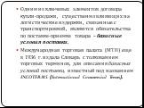 Одним из ключевых элементов договора купли-продажи, существенно влияющих на логистические издержки, связанные с транспортировкой, являются обязательства по поставке-приемке товара – базисные условия поставки. Международная торговая палата (МТП) еще в 1936 г. издала Словарь с толкованием торговых тер