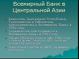 Казахстан, Кыргызская Республика, Туркменистан и Узбекистан присоединились к Всемирному Банку в 1992 году Таджикистан присоединился к Всемирному Банку в 1993 году Общие обязательства в ЦА с 1992 года – свыше 4 миллиардов долларов на почти 110 проектов В настоящее время в ЦА 50 активных проектов