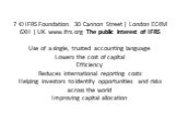 7 © IFRS Foundation. 30 Cannon Street | London EC4M 6XH | UK. www.ifrs.org The public interest of IFRS Use of a single, trusted accounting language Lowers the cost of capital Efficiency Reduces international reporting costs Helping investors to identify opportunities and risks across the world Impro