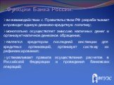 Функции Банка России: во взаимодействии с Правительством РФ разрабатывает и проводит единую денежно-кредитную политику; монопольно осуществляет эмиссию наличных денег и организует наличное денежное обращение; является кредитором последней инстанции для кредитных организаций, организует систему их ре