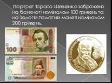 Портрет Тараса Шевченка зображено на банкноті номіналом 100 гривень та на золотій пам'ятній монеті номіналом 200 гривень.