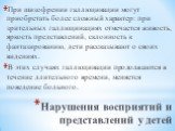 При шизофрении галлюцинации могут приобретать более сложный характер: при зрительных галлюцинациях отмечается живость, яркость представлений, склонность к фантазированию, дети рассказывают о своих видениях. В этих случаях галлюцинации продолжаются в течение длительного времени, меняется поведение бо