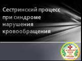 Сестринский процесс при синдроме нарушения кровообращения