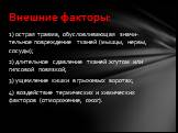 1) острая травма, обусловливающая значи­тельное повреждение тканей (мышцы, нервы, сосуды); 2) дли­тельное сдавление тканей жгутом или гипсовой повязкой; 3) ущемление кишки в грыжевых воротах; 4) воздействие тер­мических и химических факторов (отморожение, ожог). Внешние факторы: