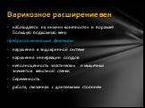 наблюдается на нижних конечностях и поражает боль­шую подкожную вену. Предрасполагающие факторы: нарушения в эндокринной системе нарушения иннервации сосудов неполноценность эластических и мышечных элементов венозной стенки беременность работа, связанная с длительным стоянием. Варикозное расширение 