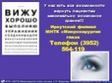 У нас есть все возможности вернуть пациентам максимально возможное зрение!!! Иркутский филиал МНТК «Микрохирургия глаза Телефон (3952) 564-119