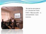 Встреча-интервью со специалистами ОАО «Уралкалий» в лекционном зале школы.