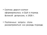 Система директ-костинг сформировалась в США в период Великой депрессии, в 1928 г. Постоянные затраты стали рассматриваться как расходы периода