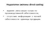 Недостатки системы direct-costing: ведение учета затрат только по производственной себестоимости; · отсутствие информации о полной себестоимости единицы продукции.