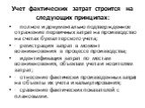 Учет фактических затрат строится на следующих принципах: полное и документально подтвержденное отражение первичных затрат на производство на счетах бухгалтерского учета; · регистрация затрат в момент возникновения в процессе производства; идентификация затрат по местам возникновения, объектам учета 