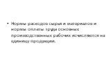 Нормы расходов сырья и материалов и нормы оплаты труда основных производственных рабочих исчисляются на единицу продукции.