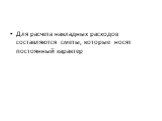 Для расчета накладных расходов составляются сметы, которые носят постоянный характер