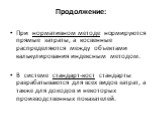 При нормативном методе нормируются прямые затраты, а косвенные распределяются между объектами калькулирования индексным методом. В системе стандарт-кост стандарты разрабатываются для всех видов затрат, а также для доходов и некоторых производственных показателей.